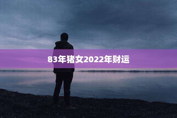 83年猪女2022年财运