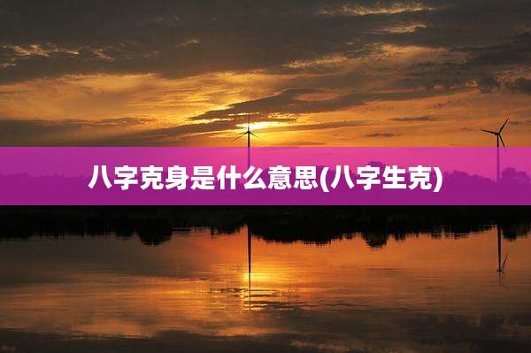 八字克身是什么意思(八字生克)
