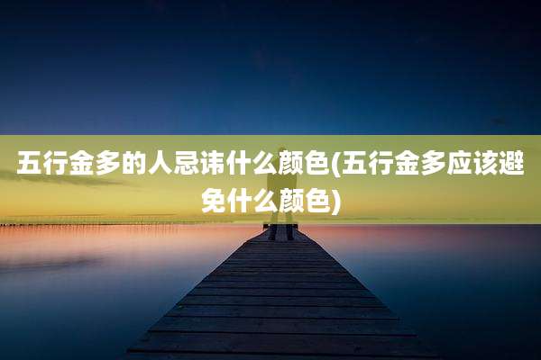 五行金多的人忌讳什么颜色(五行金多应该避免什么颜色)