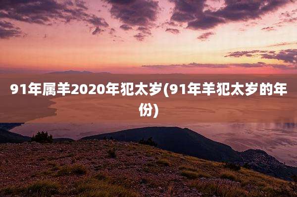 91年属羊2020年犯太岁(91年羊犯太岁的年份)