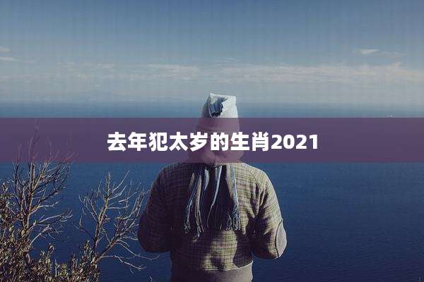 去年犯太岁的生肖2021