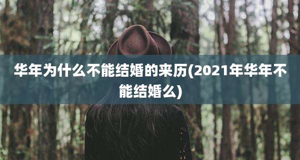 华年为什么不能结婚的来历(2021年华年不能结婚么)