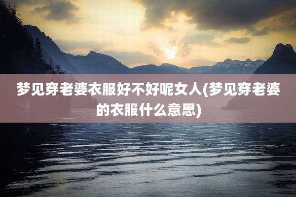 梦见穿老婆衣服好不好呢女人(梦见穿老婆的衣服什么意思)