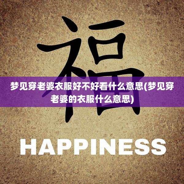 梦见穿老婆衣服好不好看什么意思(梦见穿老婆的衣服什么意思)