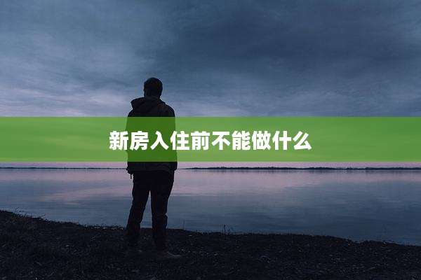 新房入住前不能做什么
