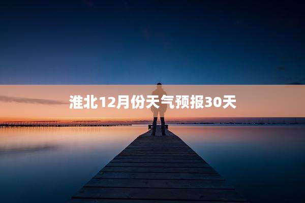 淮北12月份天气预报30天