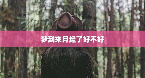 梦到来月经了好不好