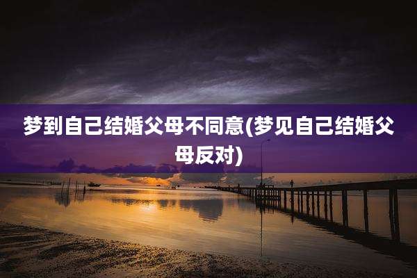 梦到自己结婚父母不同意(梦见自己结婚父母反对)