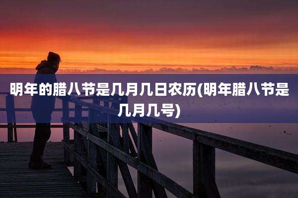 明年的腊八节是几月几日农历(明年腊八节是几月几号)