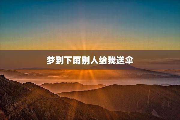 梦到下雨别人给我送伞
