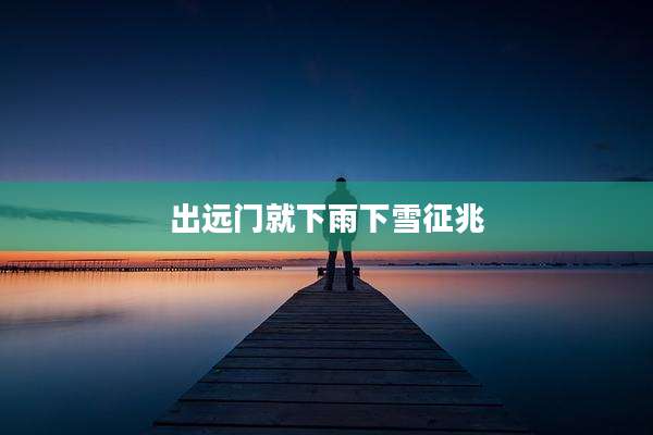 出远门就下雨下雪征兆