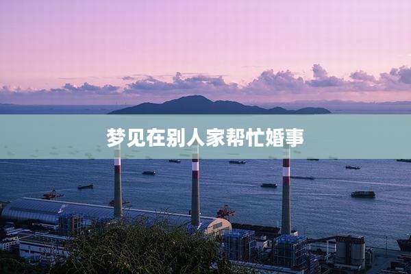 梦见在别人家帮忙婚事