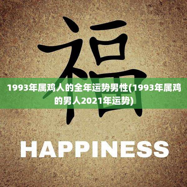 1993年属鸡人的全年运势男性(1993年属鸡的男人2021年运势)