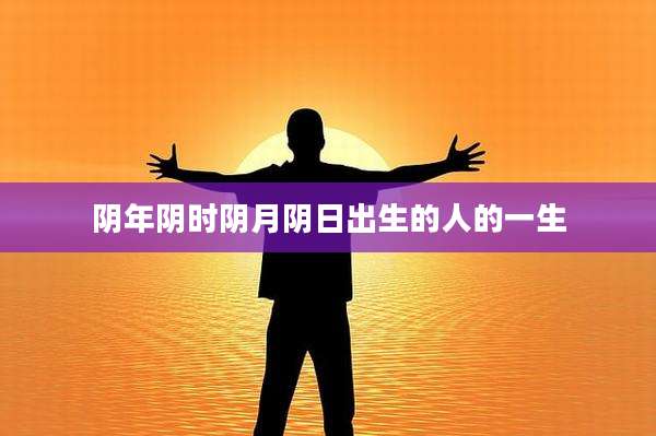 阴年阴时阴月阴日出生的人的一生