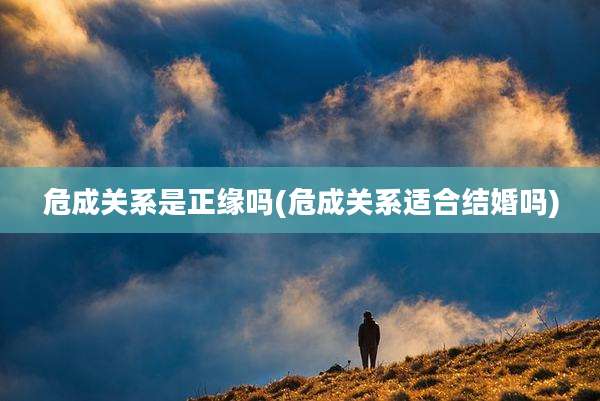 危成关系是正缘吗(危成关系适合结婚吗)