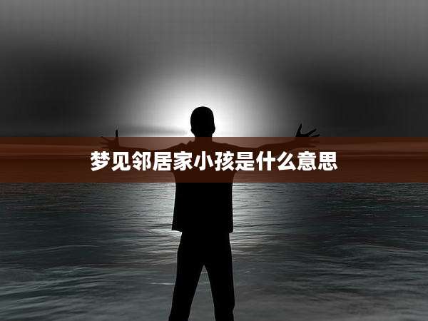 梦见邻居家小孩是什么意思