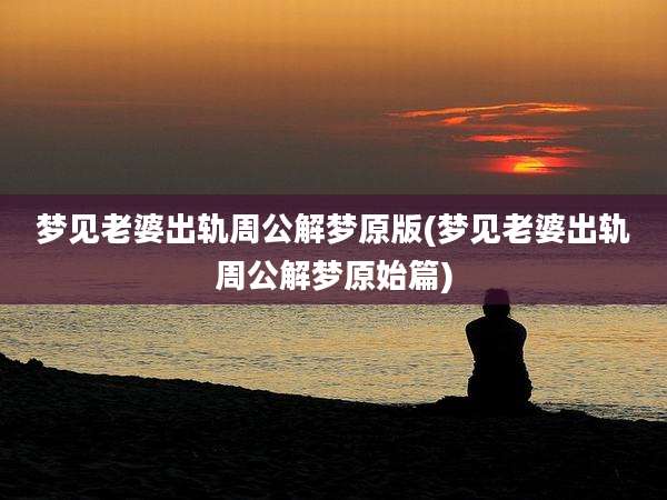 梦见老婆出轨周公解梦原版(梦见老婆出轨周公解梦原始篇)