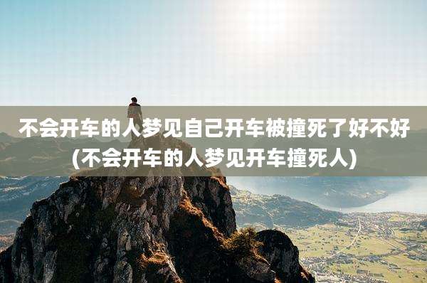 不会开车的人梦见自己开车被撞死了好不好(不会开车的人梦见开车撞死人)