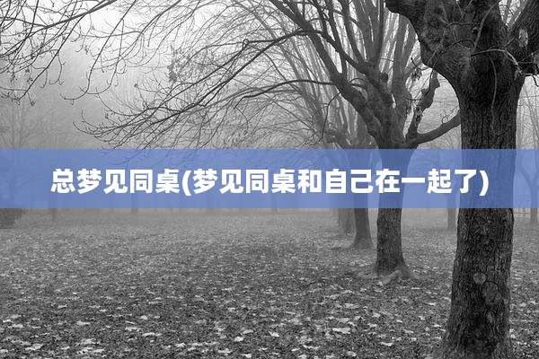 总梦见同桌(梦见同桌和自己在一起了)
