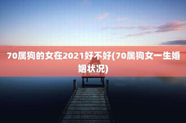 70属狗的女在2021好不好(70属狗女一生婚姻状况)