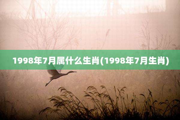 1998年7月属什么生肖(1998年7月生肖)