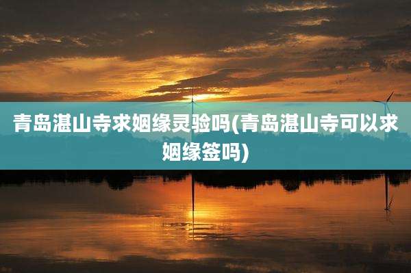 青岛湛山寺求姻缘灵验吗(青岛湛山寺可以求姻缘签吗)