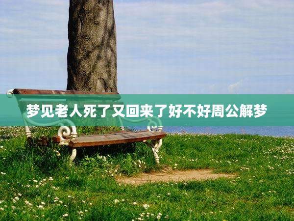 梦见老人死了又回来了好不好周公解梦