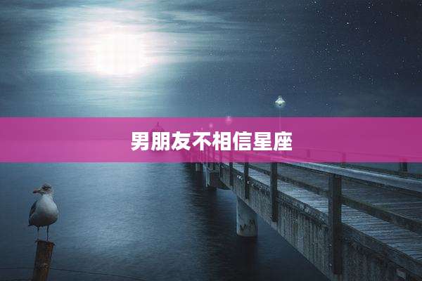 男朋友不相信星座