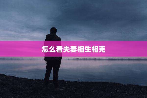 怎么看夫妻相生相克