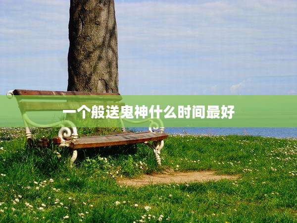 一个般送鬼神什么时间最好