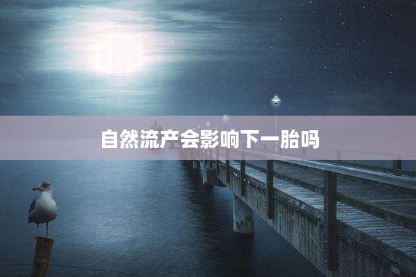 自然流产会影响下一胎吗