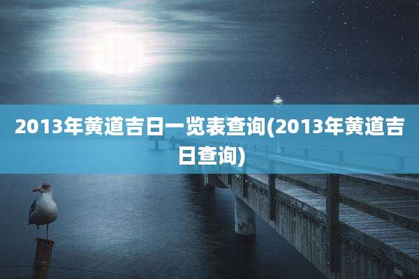 2013年黄道吉日一览表查询(2013年黄道吉日查询)