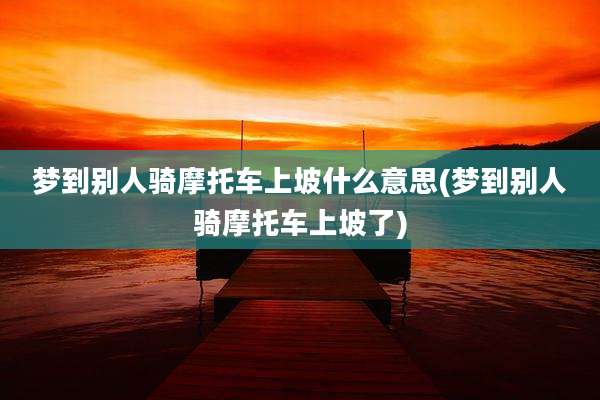梦到别人骑摩托车上坡什么意思(梦到别人骑摩托车上坡了)