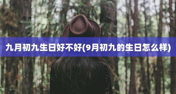 九月初九生日好不好(9月初九的生日怎么样)