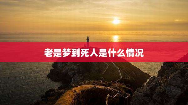 老是梦到死人是什么情况