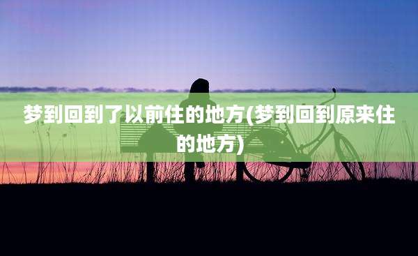 梦到回到了以前住的地方(梦到回到原来住的地方)