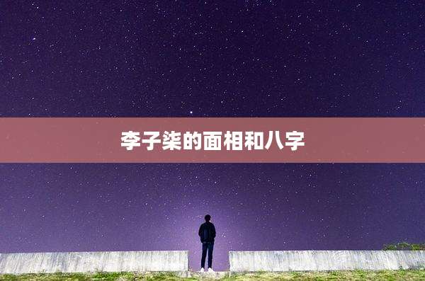 李子柒的面相和八字