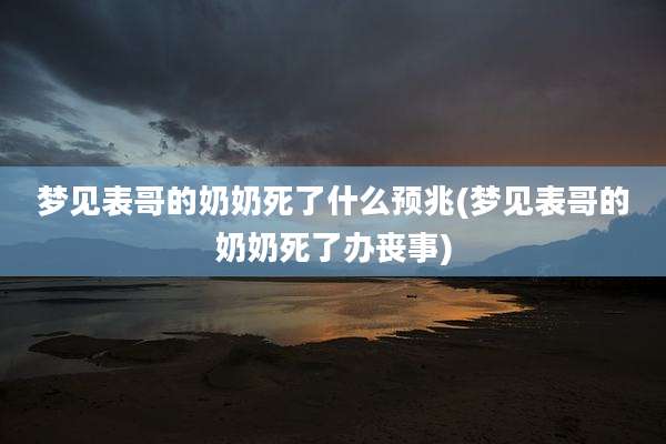梦见表哥的奶奶死了什么预兆(梦见表哥的奶奶死了办丧事)
