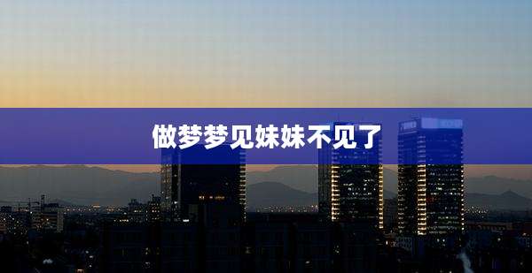 做梦梦见妹妹不见了