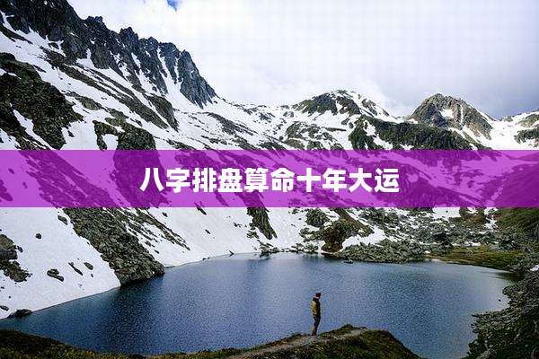 八字排盘算命十年大运