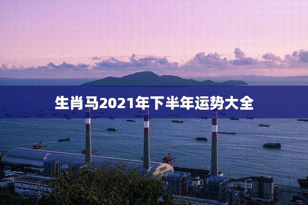 生肖马2021年下半年运势大全