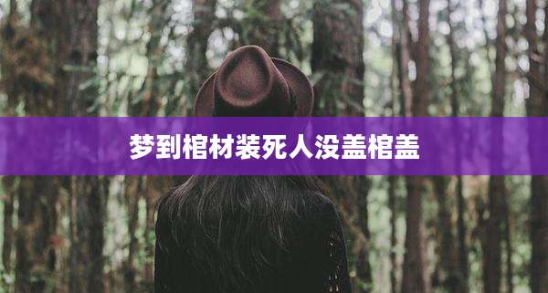 梦到棺材装死人没盖棺盖
