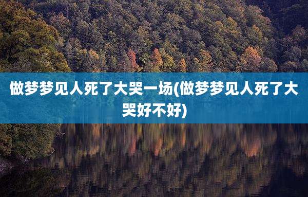做梦梦见人死了大哭一场(做梦梦见人死了大哭好不好)