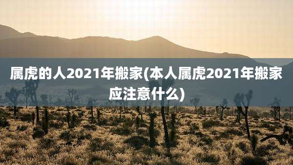 属虎的人2021年搬家(本人属虎2021年搬家应注意什么)