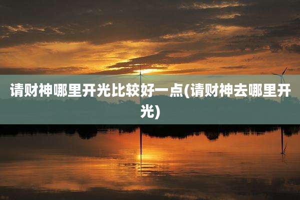 请财神哪里开光比较好一点(请财神去哪里开光)