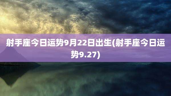 射手座今日运势9月22日出生(射手座今日运势9.27)