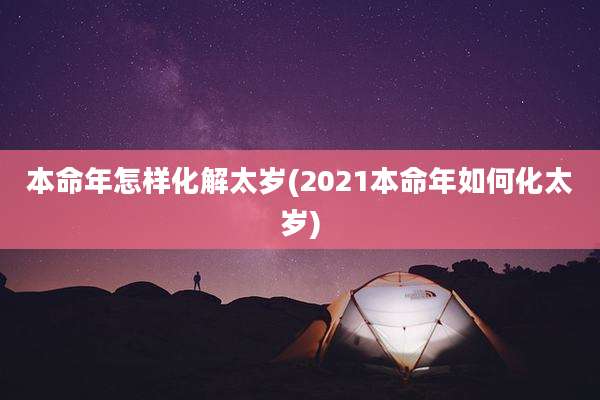 本命年怎样化解太岁(2021本命年如何化太岁)