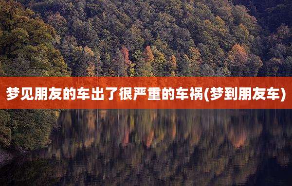梦见朋友的车出了很严重的车祸(梦到朋友车)