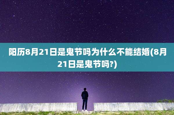 阳历8月21日是鬼节吗为什么不能结婚(8月21日是鬼节吗?)