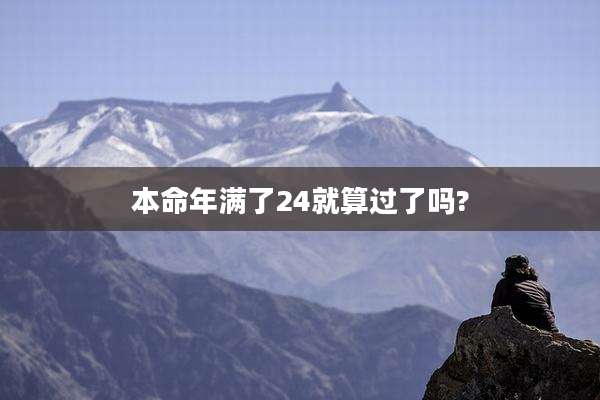 本命年满了24就算过了吗?